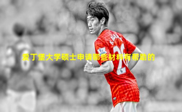 爱丁堡大学硕士申请哪些材料有帮助的