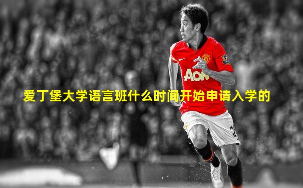 爱丁堡大学语言班什么时间开始申请入学的