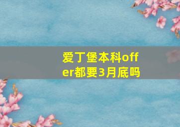 爱丁堡本科offer都要3月底吗