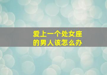 爱上一个处女座的男人该怎么办