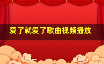 爱了就爱了歌曲视频播放