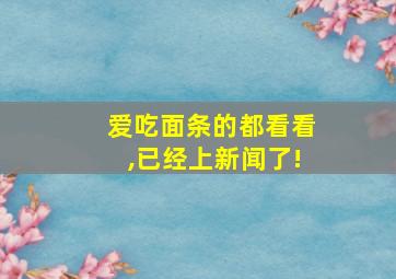 爱吃面条的都看看,已经上新闻了!