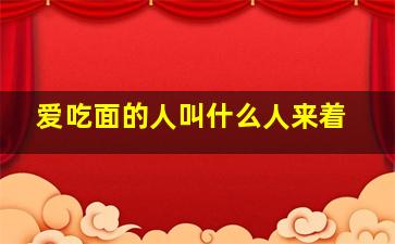 爱吃面的人叫什么人来着