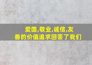 爱国,敬业,诚信,友善的价值追求回答了我们