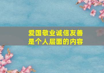 爱国敬业诚信友善是个人层面的内容