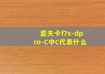 爱夫卡f7s-dpro-C中C代表什么