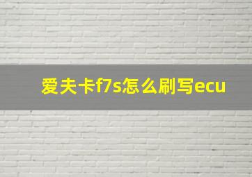 爱夫卡f7s怎么刷写ecu