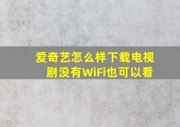 爱奇艺怎么样下载电视剧没有WiFi也可以看