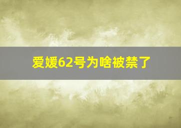 爱媛62号为啥被禁了