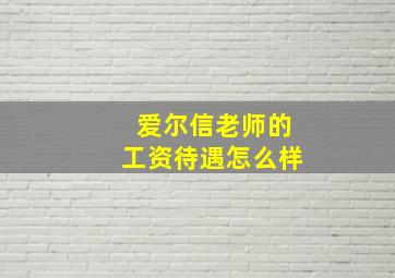 爱尔信老师的工资待遇怎么样