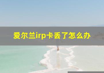 爱尔兰irp卡丢了怎么办