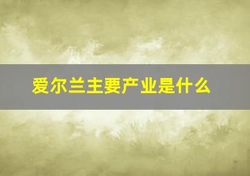 爱尔兰主要产业是什么