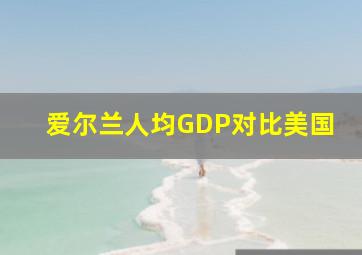 爱尔兰人均GDP对比美国