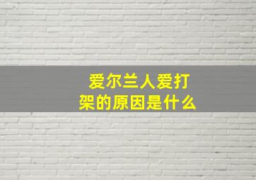 爱尔兰人爱打架的原因是什么