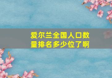 爱尔兰全国人口数量排名多少位了啊