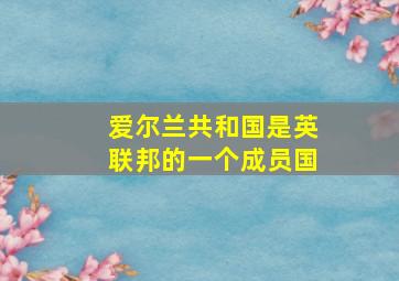 爱尔兰共和国是英联邦的一个成员国