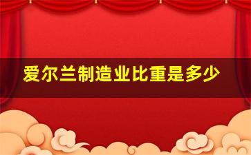 爱尔兰制造业比重是多少