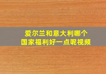 爱尔兰和意大利哪个国家福利好一点呢视频