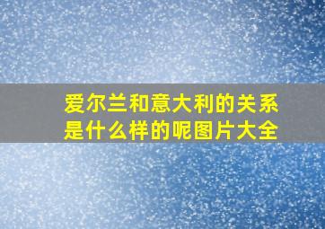 爱尔兰和意大利的关系是什么样的呢图片大全