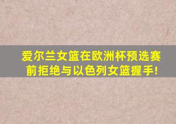 爱尔兰女篮在欧洲杯预选赛前拒绝与以色列女篮握手!