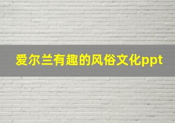 爱尔兰有趣的风俗文化ppt