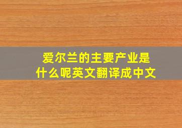 爱尔兰的主要产业是什么呢英文翻译成中文