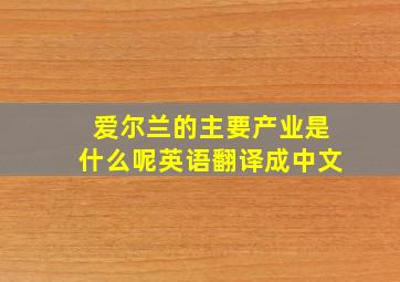 爱尔兰的主要产业是什么呢英语翻译成中文