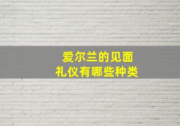 爱尔兰的见面礼仪有哪些种类