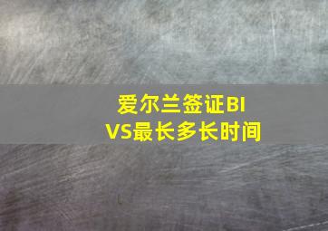 爱尔兰签证BIVS最长多长时间