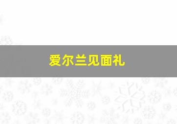 爱尔兰见面礼