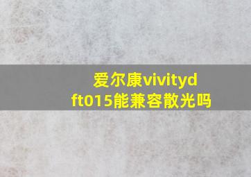 爱尔康vivitydft015能兼容散光吗