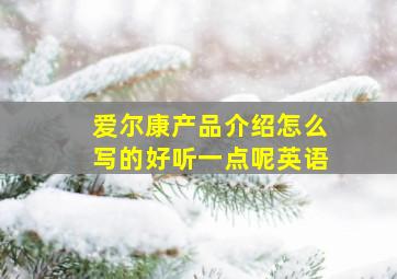 爱尔康产品介绍怎么写的好听一点呢英语