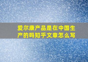 爱尔康产品是在中国生产的吗知乎文章怎么写