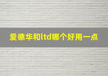 爱德华和ltd哪个好用一点