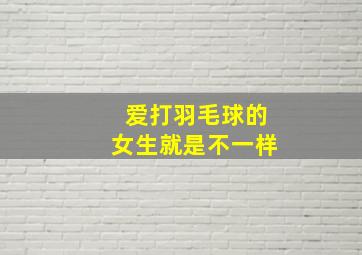 爱打羽毛球的女生就是不一样