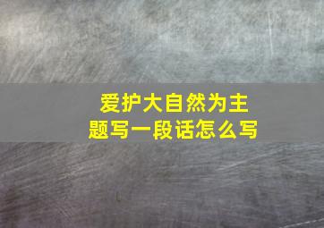 爱护大自然为主题写一段话怎么写