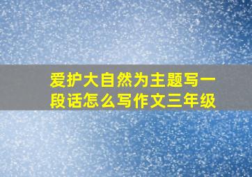 爱护大自然为主题写一段话怎么写作文三年级