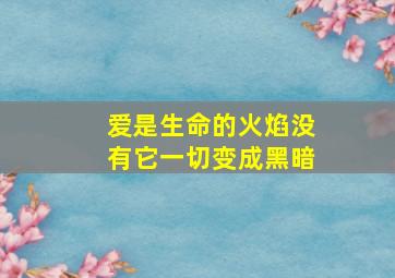 爱是生命的火焰没有它一切变成黑暗