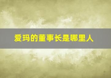 爱玛的董事长是哪里人