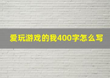 爱玩游戏的我400字怎么写