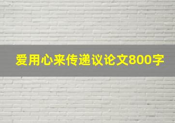 爱用心来传递议论文800字