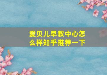 爱贝儿早教中心怎么样知乎推荐一下