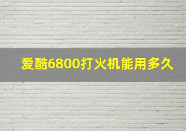 爱酷6800打火机能用多久