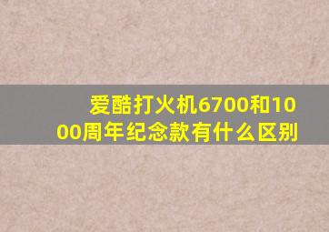 爱酷打火机6700和1000周年纪念款有什么区别