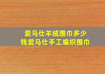 爱马仕羊绒围巾多少钱爱马仕手工编织围巾