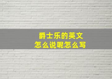 爵士乐的英文怎么说呢怎么写