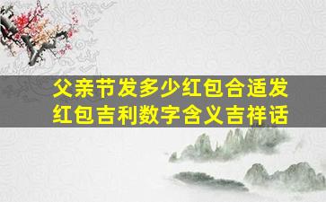 父亲节发多少红包合适发红包吉利数字含义吉祥话