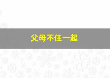 父母不住一起