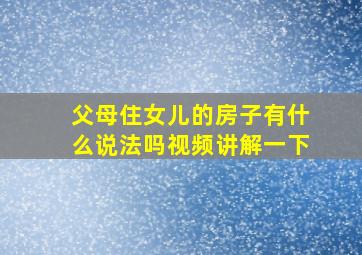 父母住女儿的房子有什么说法吗视频讲解一下