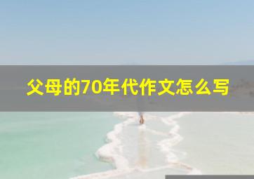 父母的70年代作文怎么写